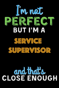 Paperback I'm Not Perfect But I'm a Service Supervisor And That's Close Enough - Service Supervisor Notebook And Journal Gift Ideas: Lined Notebook / Journal Gi Book