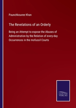 Paperback The Revelations of an Orderly: Being an Attempt to expose the Abuses of Administration by the Relation of every-day Occurrences in the mofussil Court Book