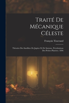 Paperback Traité De Mécanique Céleste: Théories Des Satellites De Jupiter Et De Saturne. Pertubations Des Petites Planètes. 1896 Book