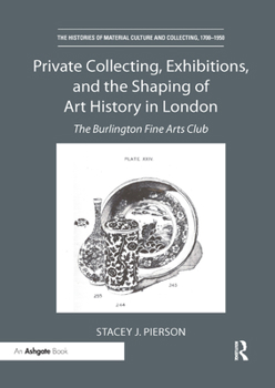 Paperback Private Collecting, Exhibitions, and the Shaping of Art History in London: The Burlington Fine Arts Club Book