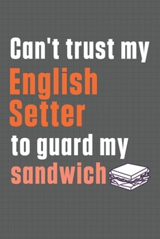 Paperback Can't trust my English Setter to guard my sandwich: For English Setter Dog Breed Fans Book