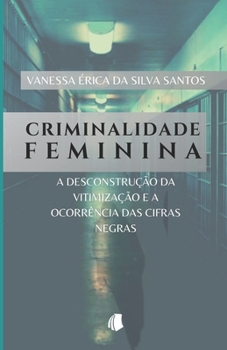 Paperback Criminalidade Feminina: a desconstrução da vitimização e a ocorrência das cifras negras [Portuguese] Book