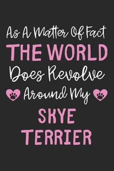 As A Matter Of Fact The World Does Revolve Around My Skye Terrier: Lined Journal, 120 Pages, 6 x 9, Skye Terrier Dog Owner Gift Idea, Black Matte ... Does Revolve Around My Skye Terrier Journal)
