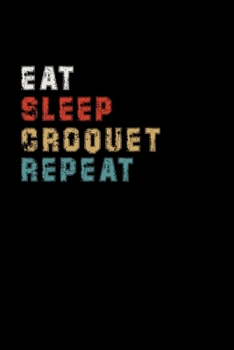 Eat Sleep Croquet Repeat Funny Sport Gift Idea: Lined Notebook / Journal Gift, 100 Pages, 6x9, Soft Cover, Matte Finish