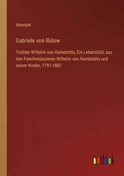 Paperback Gabriele von Bülow: Tochter Wilhelm von Humdoldts, Ein Lebensbild, aus den Familienpapieren Wilhelm von Humboldts und seiner Kinder, 1791-1887 [German] Book