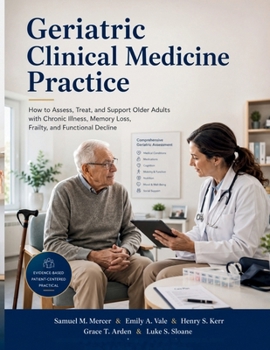 Geriatric Clinical Medicine Practice: How to Assess, Treat, and Support Older Adults with Chronic Illness, Memory Loss, Frailty, and Functional Decline