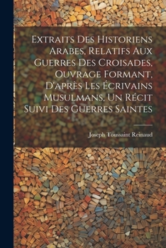 Paperback Extraits des historiens Arabes, relatifs aux Guerres des Croisades, ouvrage formant, d'après les écrivains Musulmans, un récit suivi des Guerres Saint [French] Book