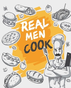 Real Men Cook: Personalized Blank Cookbook and Custom Recipe Journal to Write in Cute Gift for Women Mom Wife Gift for Son Dad Brother Recipe Book (8x10 Inch)