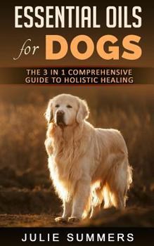 Paperback Essential Oils for Dogs: The Complete Guide to Safe and Simple Ways to Use Essential Oils for a Happier, Relaxed and Healthier Dog (Includes Es Book