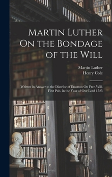 Hardcover Martin Luther On the Bondage of the Will: Written in Answer to the Diatribe of Erasmus On Free-Will. First Pub. in the Year of Our Lord 1525 Book