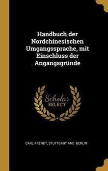 Hardcover Handbuch der Nordchinesischen Umgangssprache, mit Einschluss der Angangsgründe [German] Book