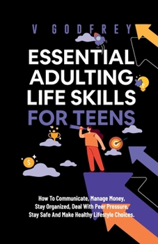 Paperback Essential Adulting Life Skills for Teens: How to Communicate, Manage Money, Stay Organized, Deal With Peer Pressure, Stay Safe and Make Healthy Lifest Book