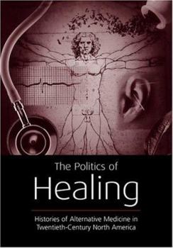 Paperback The Politics of Healing: Histories of Alternative Medicine in Twentieth-Century North America Book