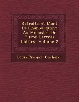 Paperback Retraite Et Mort De Charles-quint Au Monast&#65533;re De Yuste: Lettres In&#65533;dites, Volume 2 Book