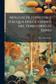 Paperback Molluschi terrestri e d'acqua dolce viventi nel territorio di Esino [Italian] Book
