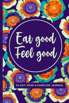 Eat Good Feel Good: 90 Day Food and Exercise Journal Fitness Tracker