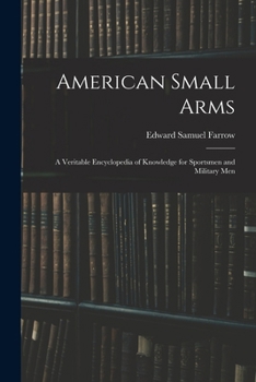 American Small Arms; a Veritable Encyclopedia of Knowledge for Sportsmen and Military Men