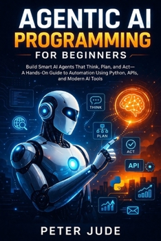 Paperback Agentic AI Programming for Beginners: Build Smart AI Agents That Think, Plan, and Act-A Hands-On Guide to Automation Using Python, APIs, and Modern AI Book