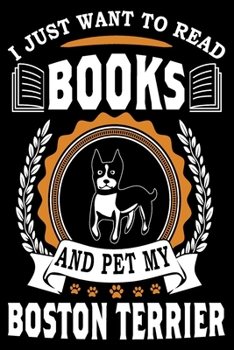 Paperback I Just Want To Read Books And Pet My Boston Terrier: Notebook Gifts For Dog And Book Lovers, Boston Terrier Journal Notebook Best Gifts For Who Love B Book