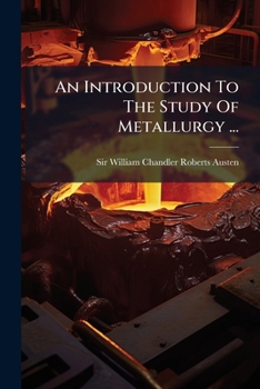 An Introduction To The Study Of Metallurgy ...: One Of A Series Of Treatises