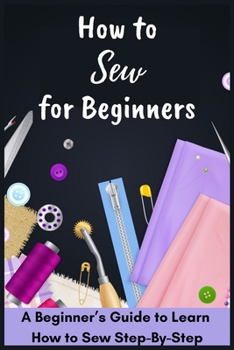 Paperback How to Sew for Beginners - A Beginner's Guide to Learn How to Sew Step-By-Step Book