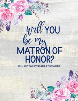Will You Be My Matron of Honor? Here is Your Planner: Matron of Honor Planner: Bridal Party Tasks and Party Planner Journal (Floral Watercolor)