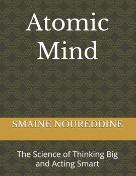 Atomic Mind: The Science of Thinking Big and Acting Smart