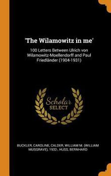 Hardcover 'the Wilamowitz in Me': 100 Letters Between Ulrich Von Wilamowitz-Moellendorff and Paul Friedl?nder (1904-1931) Book