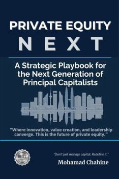 Private Equity Next: A Strategic Playbook for the Next Generation of Principal Capitalists