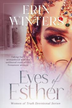 Eyes of Esther: Taking Back Womanhood with the Unfiltered Truth of Old Testament Women (Women of Truth Devotional Series)
