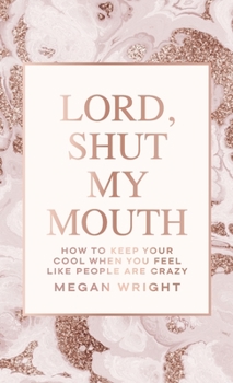 Hardcover Lord, Shut My Mouth: How to Keep Your Cool When You Feel Like People Are Crazy Book