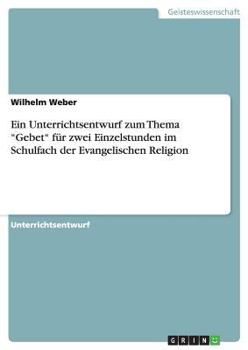 Paperback Ein Unterrichtsentwurf zum Thema "Gebet" für zwei Einzelstunden im Schulfach der Evangelischen Religion [German] Book