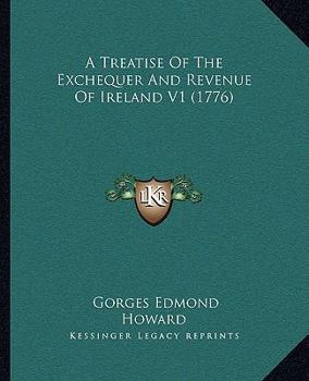 A Treatise of the Exchequer and Revenue of Ireland, Volume 1