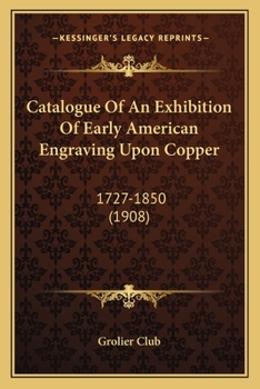 Paperback Catalogue Of An Exhibition Of Early American Engraving Upon Copper: 1727-1850 (1908) Book