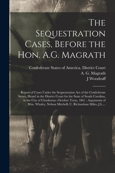 Paperback The Sequestration Cases, Before the Hon. A.G. Magrath: Report of Cases Under the Sequestration Act of the Confederate States, Heard in the District Co Book