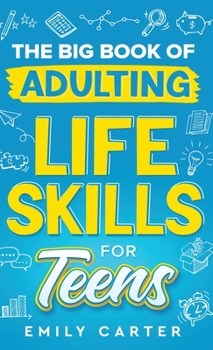 Hardcover The Big Book of Adulting Life Skills for Teens: A Complete Guide to All the Crucial Life Skills They Don't Teach You in School for Teenagers Book
