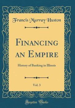 Hardcover Financing an Empire, Vol. 3: History of Banking in Illinois (Classic Reprint) Book