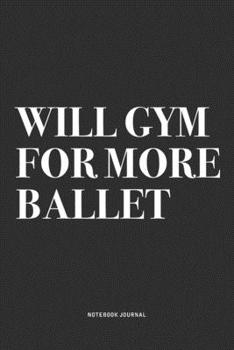 Paperback Will Gym For More Ballet: A 6x9 Inch Diary Notebook Journal With A Bold Text Font Slogan On A Matte Cover and 120 Blank Lined Pages Makes A Grea Book