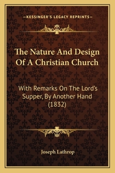 The Nature And Design Of A Christian Church: With Remarks On The Lord's Supper, By Another Hand