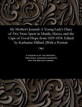 Paperback My Mother's Journal: A Young Lady's Diary of Five Years Spent in Manila, Macao, and the Cape of Good Hope from 1829-1834. Edited by Kathari Book