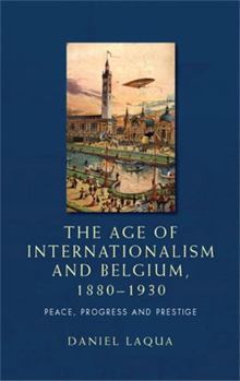 Paperback The Age of Internationalism and Belgium, 1880-1930: Peace, Progress and Prestige Book