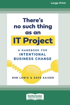 Paperback There's No Such Thing as an IT Project: A Handbook for Intentional Business Change [Standard Large Print 16 Pt Edition] Book