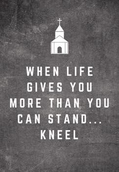 When Life Gives You More Than You Can Stand...Kneel: Sunday Sermon Note Taking & Gratitude Prayer Journal Notebook: Great Funny Gift For Christian, Catholic, Evangelist, Methodist, Anglican Etc Church
