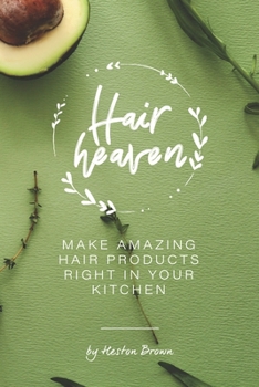Homemade Hair Heaven: Make Amazing Hair Products Right in Your Kitchen