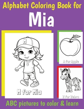 ABC Coloring Book for Mia: Book for Mia with Alphabet to Color for Kids 1 2 3 4 5 6 Year Olds (Personalized Coloring Books for Girls)