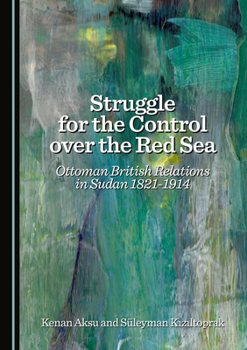 Hardcover Struggle for the Control Over the Red Sea: Ottoman British Relations in Sudan 1821-1914 Book