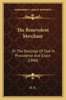 The Benevolent Merchant: Or, the Dealings of God in Providence and Grace, by M.N