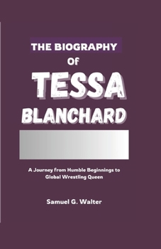 Paperback The Biography of Tessa Blanchard: A Journey from Humble Beginnings to Global Wrestling Queen Book