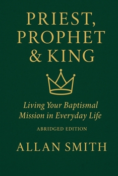 Priest, Prophet & King; Living Your Baptismal Mission in Everyday Life: Living Your Baptismal Mission in Everyday Life