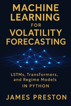 Paperback Machine Learning for Volatility Forecasting: LSTMs, Transformers, and Regime Models: Deep Learning Models for Realized Volatility, Implied Vol Surface Book